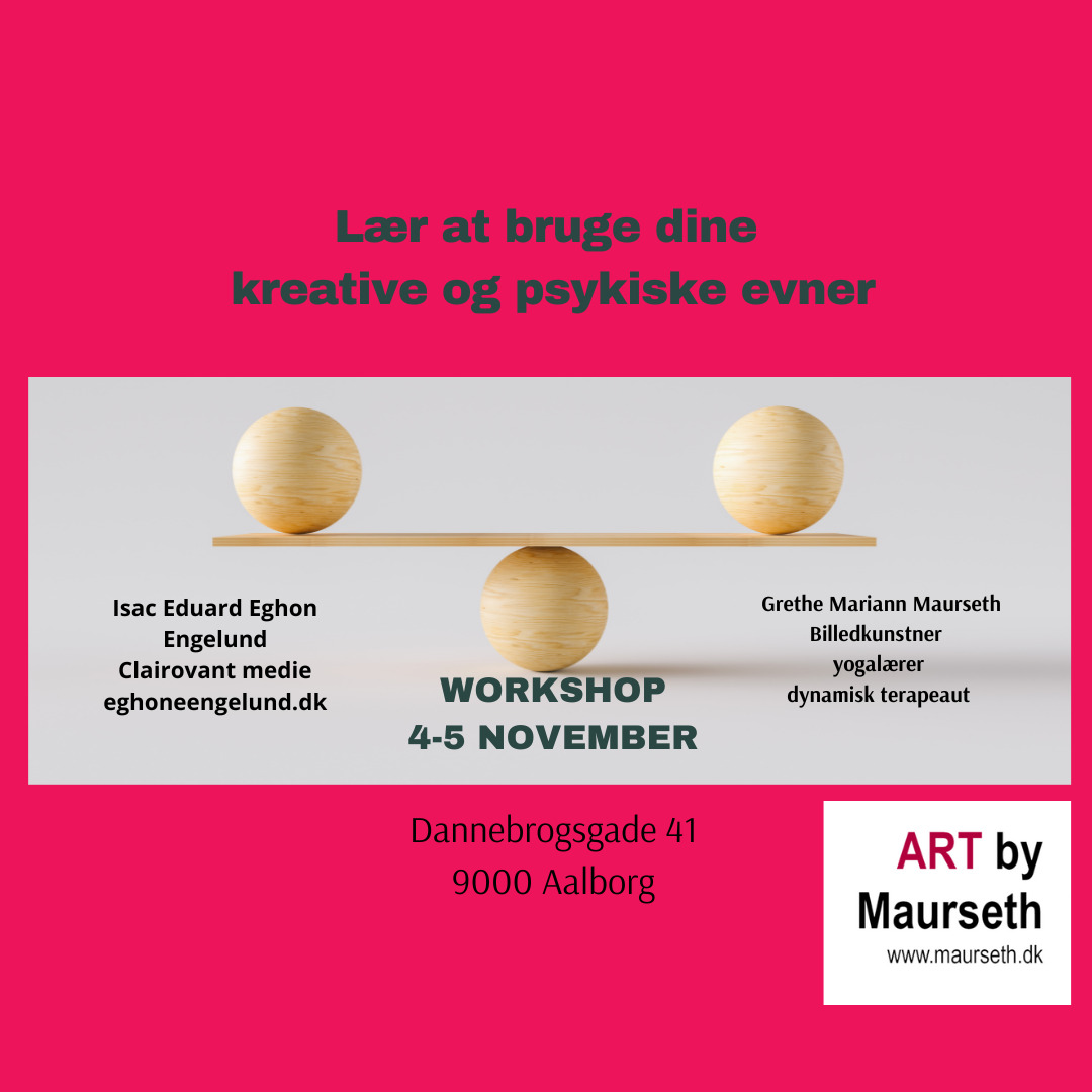 Lær at bruge dine kreative og psykiske evner gennem bevidsthedstræning Workshop – 4. & 5. november i Aalborg Undervisere: Grethe Mariann Maurseth - Udøvende kunstner. Yogalærer & Dynamisk terapeut Isac Eduard Eghon Engelund - Clairvoyant Medie Ønsker du at udforske nye muligheder, og få nogle redskaber til at skabe RO og Balance? I to dage vil vi arbejde med yoga/vejtrækningsøvelser, meditation, energi arbejde, intuitiv/kreativ tegning, symboler og kreativ samtale. Via din krop kan du med enkle redskaber ændre din tilstand. Dette vil vi introducere dig til og du får enkle øvelser du kan tage med hjem. Yoga bliver i form af ”De fem tibetanere”, som er et set gamle traditionelle yogaøvelser. De stimulerer livsenergien i hele kroppen, og giver balance og energi. Efter denne weekend er du godt i gang med noget der kan blive del af din nye daglige rutine. Du vil få mulighed til at træne din bevidsthed og blive introduceret til en spirituel og clairvoyant tilgang til dit liv. Hvem ønsker sig ikke et mere ukompliceret og stærkere liv, dette såvel i dit arbejde, som i det private liv? Dette er helt op til dig, og er du nysgerrig kan der åbnes op for clairvoyante svar på målrettede spørgsmål Hver dag vil der være afspænding med yoga Nidra, og klangskåle. Den mest virkningsfulde afspænding du kan tænke dig. Det er vores mål at du vil forlade os med fornyet energi Det kræver ingen forudgående kundskaber for at deltage i denne workshop – vi er alle sammen der hvor vi skal være, her og nu. Lørdag den 4. & søndag, den 5. november kl. 10.00 til 16.00 (max. 10 deltagere) Sted: Dannebrogsgade 41, 9000 Aalborg (vestbyen) Pris. Kr. 1.675,00 I prisen er inkluderet, vand, kaffe, the, frugt og nødder Du medbringer selv frokost – der også kan købes i området. Tilmelding til Grethe Mariann Maurseth på telefon 22952227 – eller e-mail: grethe@maurseth.dk eller Isac Eduard Eghon Engelund på telefon 27116380 – eller mail: info@eghonengelund.dk